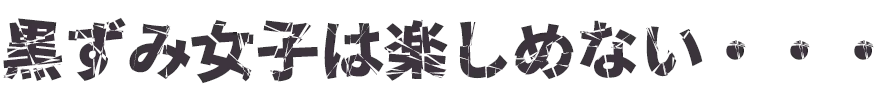 黒ずみ女子は楽しめない・・・